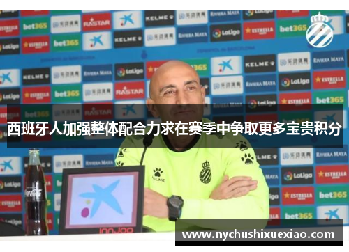 西班牙人加强整体配合力求在赛季中争取更多宝贵积分