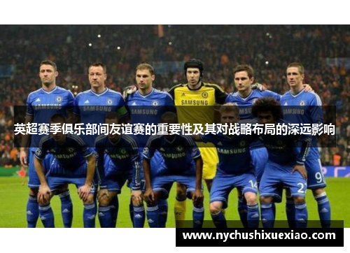 英超赛季俱乐部间友谊赛的重要性及其对战略布局的深远影响