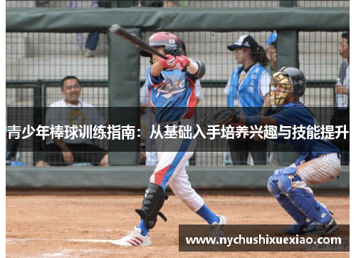 青少年棒球训练指南：从基础入手培养兴趣与技能提升
